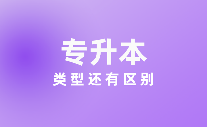 專升本類型還有區別？終于有人說明白了！
