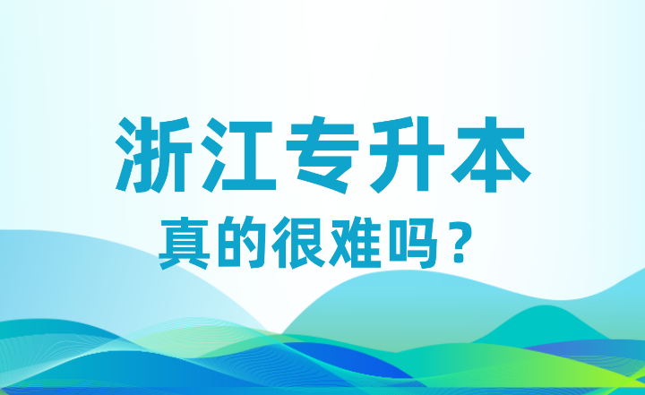 都說浙江專升本很難！比高考還難，真的嘛？