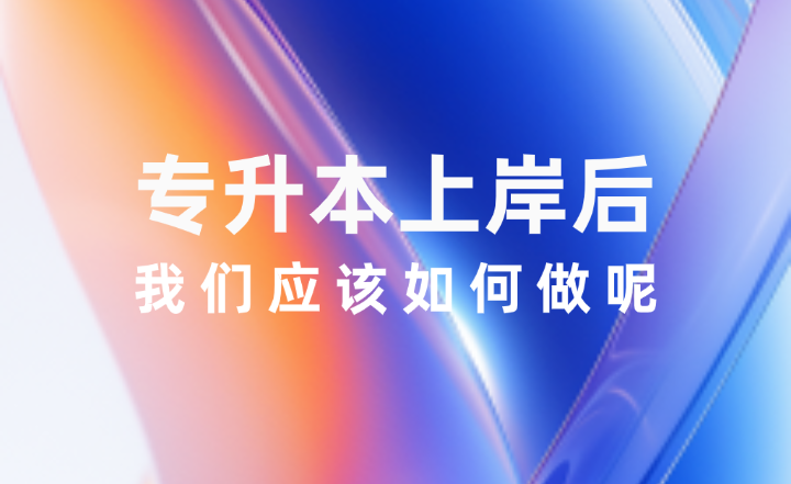 專升本上岸之后，我們應該如何做呢
