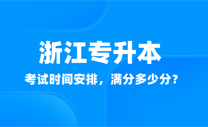 2025年浙江專升本考試時間安排，滿分多少分？