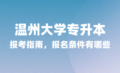 2025年溫州大學專升本報考指南，報名條件有哪些？