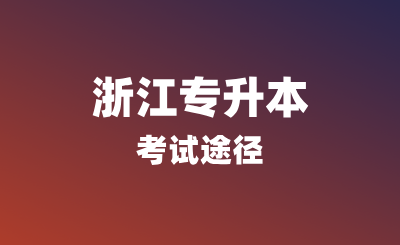 浙江專升本考試途徑有哪些？報名條件是什么？