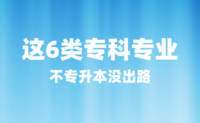 這6類?？茖I不專升本沒出路