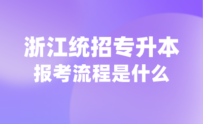 什么是浙江統招專升本？報考流程是什么