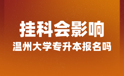 掛科會影響溫州大學專升本報名嗎？報名條件是什么？