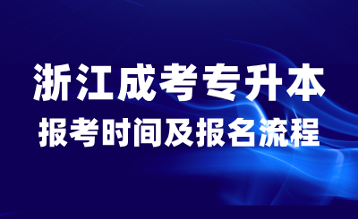 2024年浙江成考專升本報名時間、報名條件、考試時間及流程匯總！