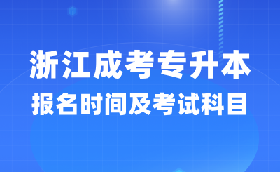 2024年浙江成考專升本報名時間及考試科目詳情！