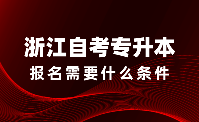 浙江自考專升本報名需要什么條件？