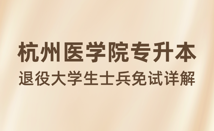 杭州醫學院專升本退役大學生士兵免試詳解